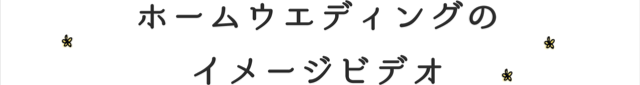 ホームウェディングのイメージビデオ